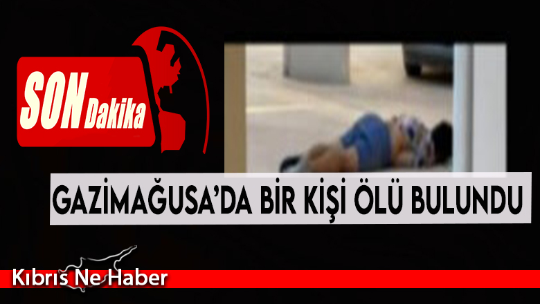 Gazimağusa’da bir kişi ölü bulundu