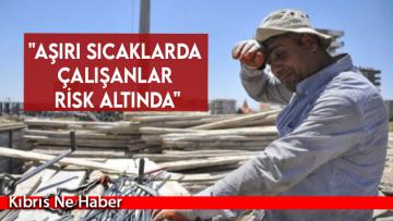 “Aşırı sıcaklarda çalışanlar risk altında”