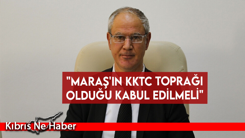 “Maraş’ın KKTC toprağı olduğu kabul edilmeli”