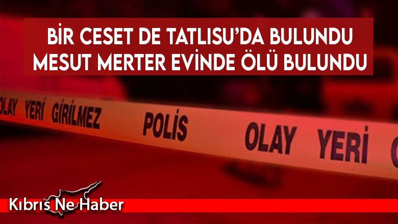 Tatlısu’da ikametgah eden Mesut Merter evinde ölü bulundu