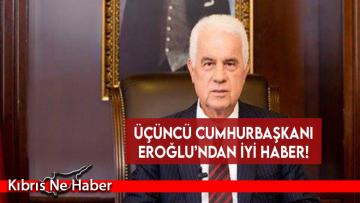 Üçüncü Cumhurbaşkanı Eroğlu’ndan iyi haber!