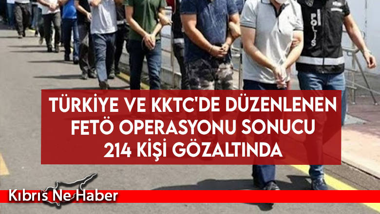 Türkiye ve KKTC’de düzenlenen FETÖ operasyonu sonucu 214 kişi gözaltında