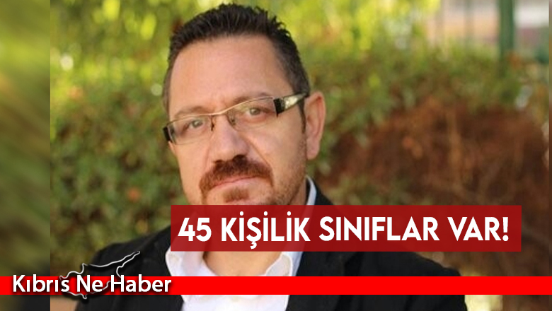 45 kişilik sınıflar var!