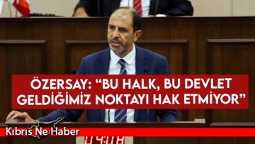 Özersay: “Bu halk, bu devlet geldiğimiz noktayı hak etmiyor”