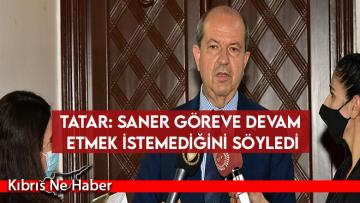 Tatar: Saner göreve devam etmek istemediğini söyledi