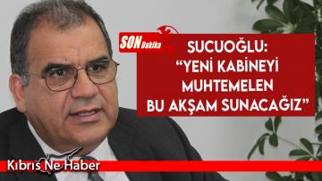 Sucuoğlu: “Yeni kabineyi muhtemelen bu akşam sunacağız”