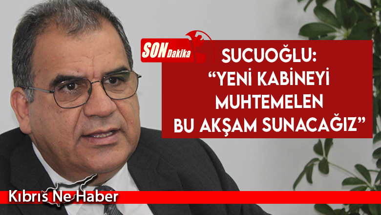 Sucuoğlu: “Yeni kabineyi muhtemelen bu akşam sunacağız”