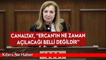 Canaltay, “Ercan’ın ne zaman açılacağı belli değildir”