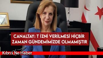Canaltay: T izni verilmesi hiçbir zaman gündemimizde olmamıştır