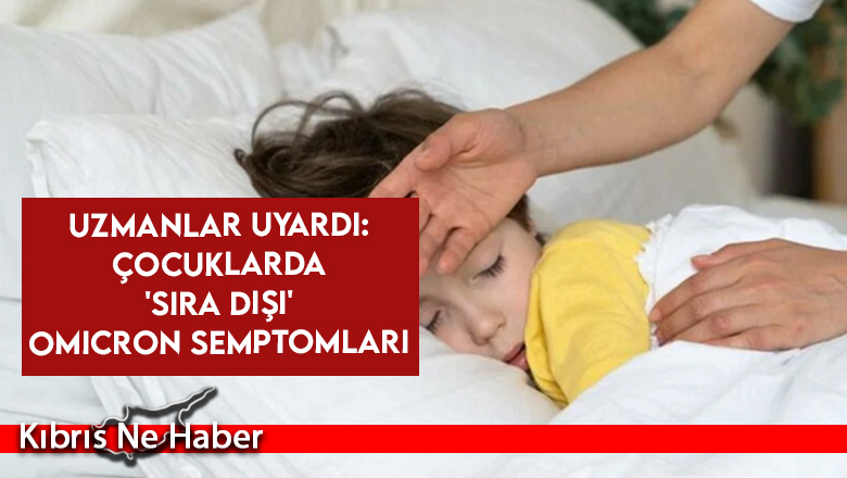 Uzmanlar uyardı: Çocuklarda ‘sıra dışı’ Omicron semptomları