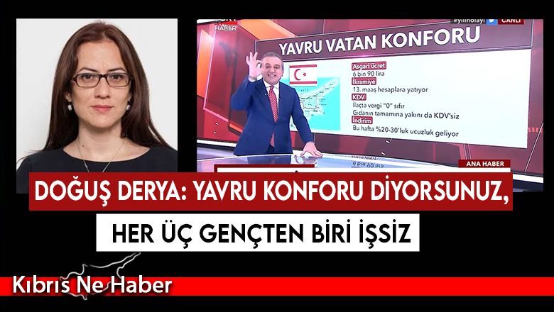 Derya: “Yavruvatan Konforu” diye hakkında çarpıtma haber yaptığınız ülkede, her üç gençten biri işsiz