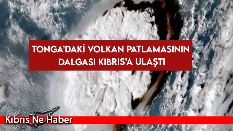 Tonga’daki volkan patlamasının dalgası Kıbrıs’a ulaştı
