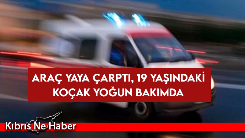 Araç yaya çarptı, 19 yaşındaki Koçak yoğun bakımda