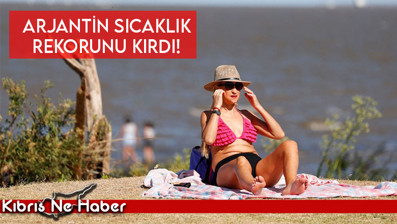 SICAKLIKLAR REKORU ARJANTİNDEN GELDİ