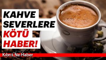 Kahve severlere kötü haber!