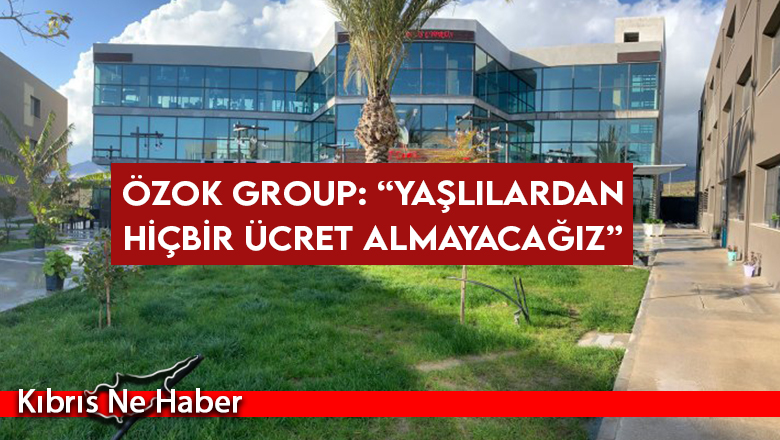Özok Group: “Yaşlılarımızdan hiçbir ücret almayacağız”