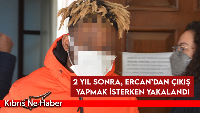 2 yıl sonra, Ercan’dan çıkış yapmak isterken yakalandı