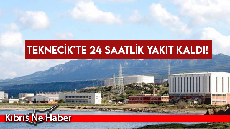 Teknecik’te 24 saatlik yakıt kaldı!