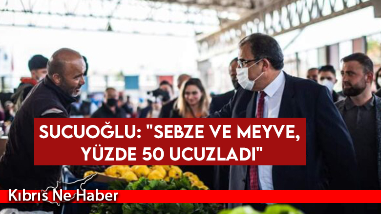 Sucuoğlu: “Sebze ve meyve, yüzde 50 ucuzladı”