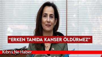 “Erken tanıda kanser öldürmez”