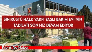 Sınırüstü Halk Vakfı Yaşlı Bakım Evi’nin tadilatı son hız devam ediyor