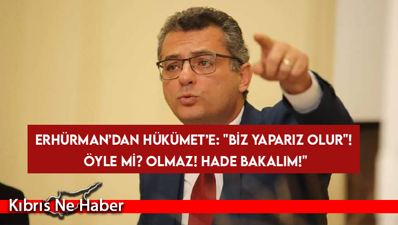 Erhürman’dan Hükümet’e: “Biz yaparız olur”! Öyle mi? OLMAZ! Hade bakalım!”
