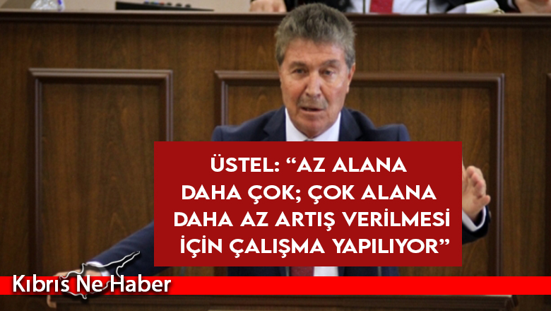 Üstel: “Az alana daha çok; çok alana daha az artış verilmesi için çalışma yapılıyor”