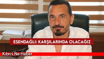 Esendağlı: Karşılarında olacağız