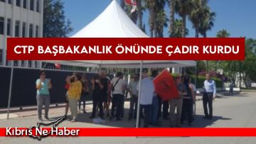 CTP Başbakanlık önünde çadır kurdu
