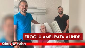 SON DAKİKA… Eroğlu ameliyata alındı!