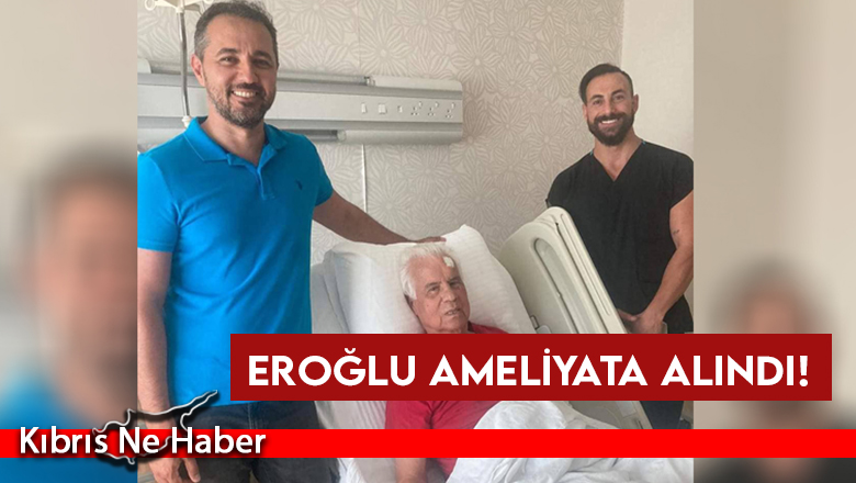SON DAKİKA… Eroğlu ameliyata alındı!