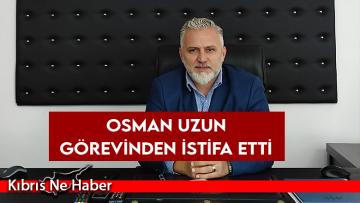Osman Uzun: Görevime daha fazla devam etmemeye karar verdim