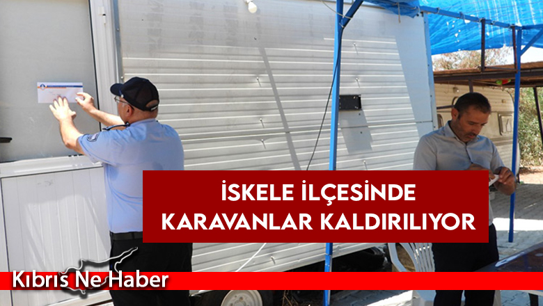 İskele ilçesinde karavanlar kaldırılıyor