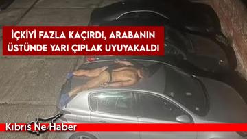 İçkiyi fazla kaçırdı, arabanın üstünde yarı çıplak uyuyakaldı