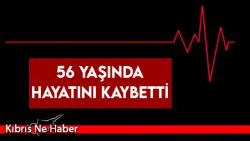 Ani Ölüm! 56 yaşında hayatını kaybetti