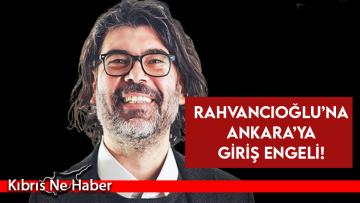 Rahvancıoğlu’na Ankara’ya Giriş Engeli!