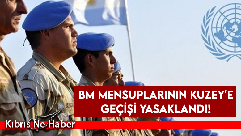 BM Mensuplarının Kuzey’e geçişi yasaklandı!