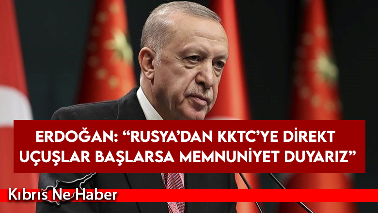 Erdoğan: “Rusya’dan KKTC’ye direkt uçuşlar başlarsa memnuniyet duyarız”