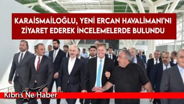 Karaismailoğlu, yeni Ercan Havalimanı’nı ziyaret ederek incelemelerde bulundu