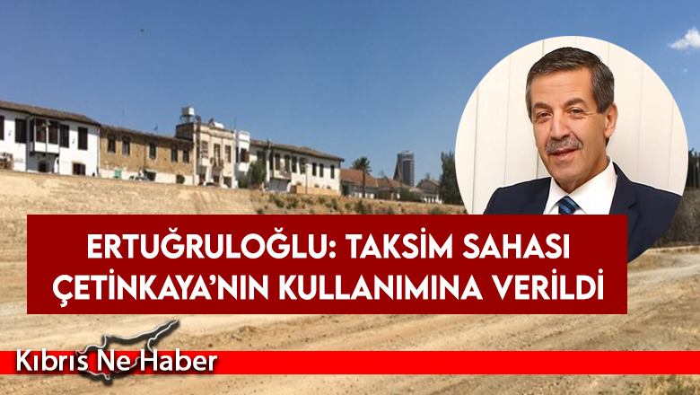 Ertuğruloğlu: Taksim sahası Çetinkaya’nın kullanımına verildi