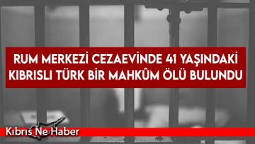 Rum merkezi cezaevinde 41 yaşındaki Kıbrıslı Türk bir mahkûm ölü bulundu