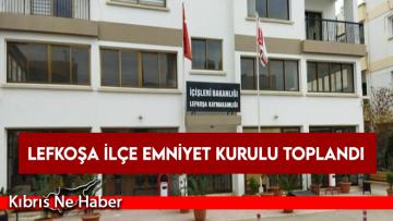 Lefkoşa İlçe Emniyet Kurulu toplandı