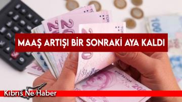Maaş artışı bir sonraki aya kaldı