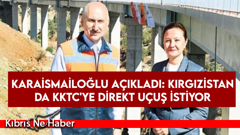 Karaismailoğlu açıkladı: Kırgızistan da KKTC’ye direkt uçuş istiyor