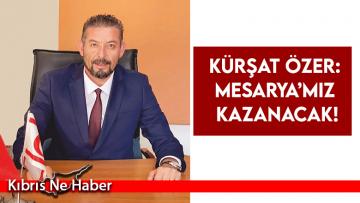 Kürşat Özer: Mesarya’mız kazanacak!