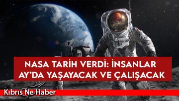 NASA tarih verdi: İnsanlar Ay’da yaşayacak ve çalışacak