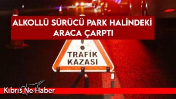Alkollü sürücü park halindeki araca çarptı