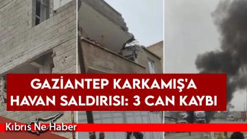 Gaziantep Karkamış’a havan saldırısı: 3 can kaybı