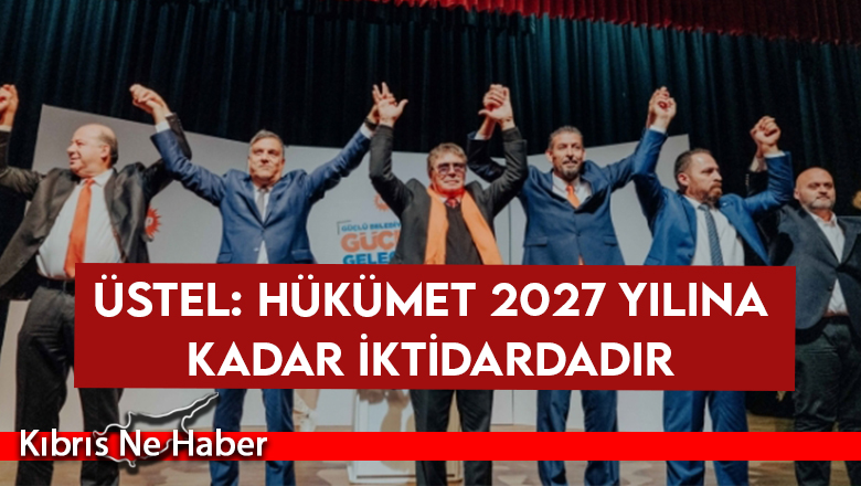 Üstel: Hükümet 2027 yılına kadar iktidardadır