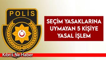 Seçim yasaklarına uymayan 5 kişiye yasal işlem